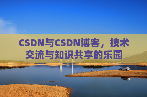CSDN与CSDN博客，技术交流与知识共享的乐园